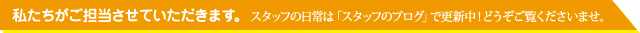 私たちがご担当させていただきます。