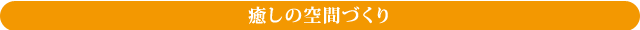 癒しの空間づくり