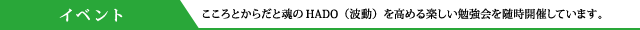 イベント こころとからだと魂のHADO（波動）を高める楽しい勉強会を随時開催しています。