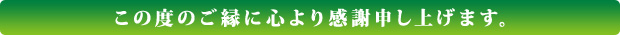 この度のご縁に心より感謝申し上げます。